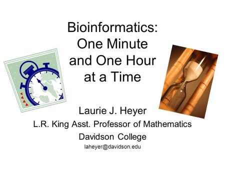 Bioinformatics: One Minute and One Hour at a Time Laurie J. Heyer L.R. King Asst. Professor of Mathematics Davidson College