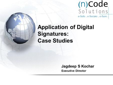 Application of Digital Signatures: Case Studies Jagdeep S Kochar Executive Director.