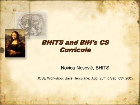 BHITS and BiH's CS Curricula Novica Nosović, BHITS JCSE Workshop, Baile Herculane, Aug. 28 th to Sep. 03 rd 2005 Novica Nosović, BHITS JCSE Workshop, Baile.