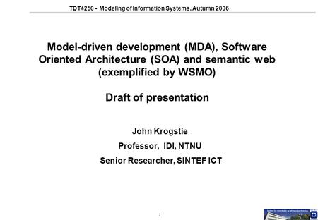1 TDT4250 - Modeling of Information Systems, Autumn 2006 Model-driven development (MDA), Software Oriented Architecture (SOA) and semantic web (exemplified.