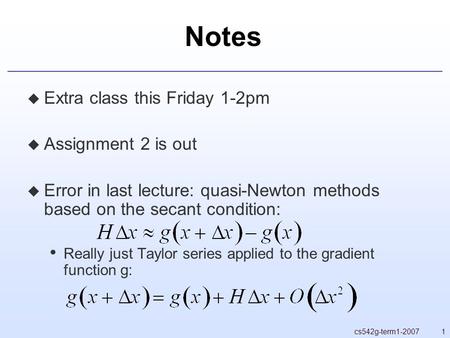 1cs542g-term1-2007 Notes  Extra class this Friday 1-2pm  Assignment 2 is out  Error in last lecture: quasi-Newton methods based on the secant condition: