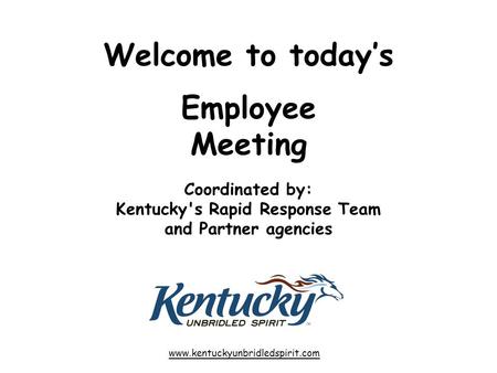Welcome to today’s Employee Meeting Coordinated by: Kentucky's Rapid Response Team and Partner agencies www.kentuckyunbridledspirit.com.
