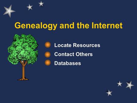Genealogy and the Internet Locate Resources Contact Others Databases.