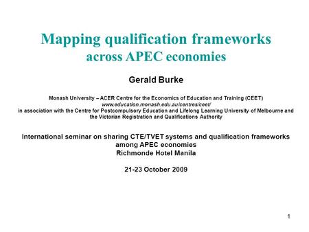 1 Mapping qualification frameworks across APEC economies Gerald Burke Monash University – ACER Centre for the Economics of Education and Training (CEET)