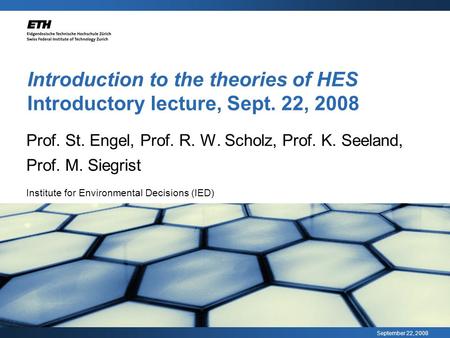 September 22, 2008 Introduction to the theories of HES Introductory lecture, Sept. 22, 2008 Prof. St. Engel, Prof. R. W. Scholz, Prof. K. Seeland, Prof.