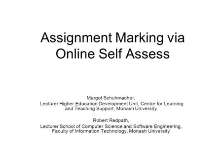 Assignment Marking via Online Self Assess Margot Schuhmacher, Lecturer Higher Education Development Unit, Centre for Learning and Teaching Support, Monash.