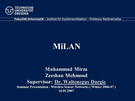 Fakultät Informatik – Institut für Systemarchitektur – Professur Rechnernetze MiLAN Muhammad Mirza Zeeshan Mehmood Supervisor: Dr. Waltenegus DargieDr.