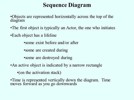 Sequence Diagram Objects are represented horizontally across the top of the diagram The first object is typically an Actor, the one who initiates Each.