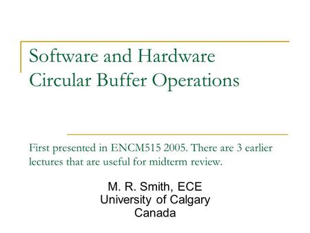 Software and Hardware Circular Buffer Operations First presented in ENCM515 2005. There are 3 earlier lectures that are useful for midterm review. M. R.