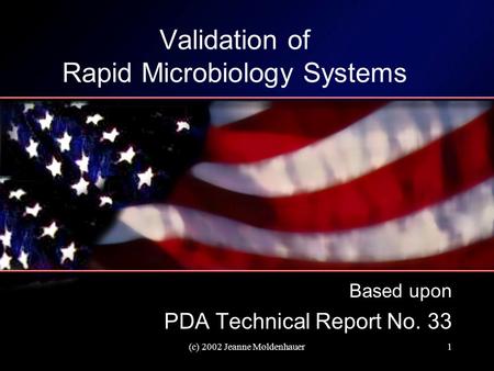 (c) 2002 Jeanne Moldenhauer1 Validation of Rapid Microbiology Systems Based upon PDA Technical Report No. 33.
