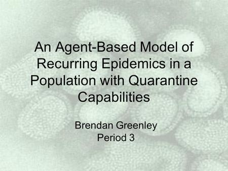 An Agent-Based Model of Recurring Epidemics in a Population with Quarantine Capabilities Brendan Greenley Period 3.