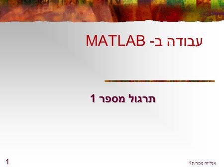 אנליזה נומרית 1 1 תרגול מספר 1 עבודה ב- MATLAB. אנליזה נומרית 1 2 העבודה הבסיסית ב Matlab - Matlab היא סביבה אינטראקטיבית לחישוב מדעי והנדסי, סימולציה,