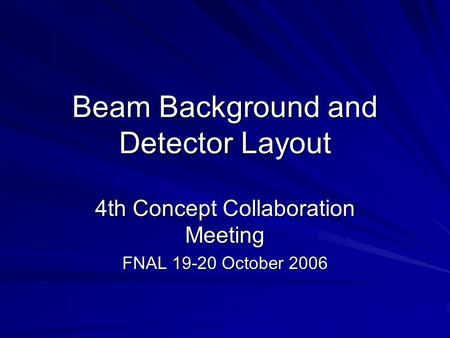 Beam Background and Detector Layout 4th Concept Collaboration Meeting FNAL 19-20 October 2006.