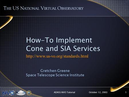 October 12, 2003ADASS NVO Tutorial1 How-To Implement Cone and SIA Services  Gretchen Greene Space Telescope Science.