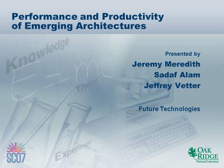 Presented by Performance and Productivity of Emerging Architectures Jeremy Meredith Sadaf Alam Jeffrey Vetter Future Technologies.