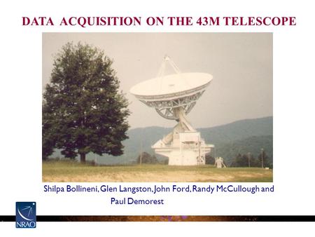 Shilpa Bollineni, Glen Langston, John Ford, Randy McCullough and Paul Demorest DATA ACQUISITION ON THE 43M TELESCOPE.
