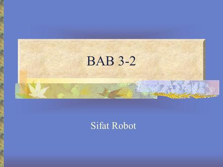 BAB 3-2 Sifat Robot. Objektif Boleh mengetahui ciri/spesifikasi robot Boleh menerangkan ciri/spesifikasi yang menerangkan kelakuan dan sifat robot Boleh.