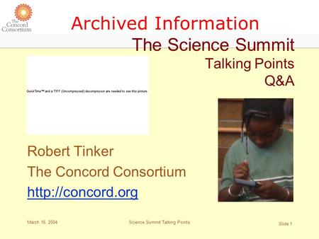 March 16, 2004 Slide 1 Science Summit Talking Points Archived Information….… The Science Summit Talking Points Q&A Robert Tinker The Concord Consortium.