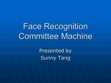 Face Recognition Committee Machine Presented by Sunny Tang.