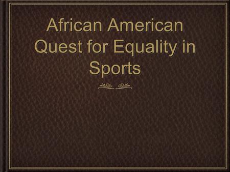 African American Quest for Equality in Sports. Central Figures Prior to WWII Jesse Owens and Joe Louis dominated their respected sports. Jesse Owens competed.