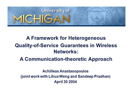 Achilleas Anastasopoulos (joint work with Lihua Weng and Sandeep Pradhan) April 30 2004 A Framework for Heterogeneous Quality-of-Service Guarantees in.
