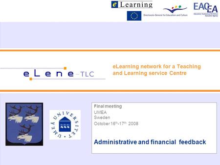 ELearning network for a Teaching and Learning service Centre Final meeting UMEA Sweden October 16 th -17 th 2008 Administrative and financial feedback.