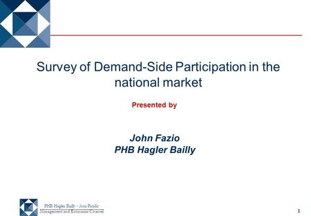 PHB Hagler Bailly - Asia Pacific Management and Economic Counsel 1 Survey of Demand-Side Participation in the national market Presented by John Fazio PHB.