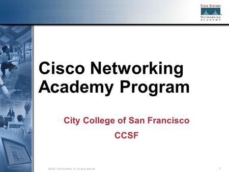 1 © 2002, Cisco Systems, Inc. All rights reserved. Session Number Presentation_ID Cisco Networking Academy Program City College of San Francisco CCSF.