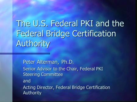 The U.S. Federal PKI and the Federal Bridge Certification Authority