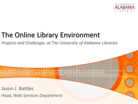 The Online Library Environment Projects and Challenges at The University of Alabama Libraries Jason J. Battles Head, Web Services Department.