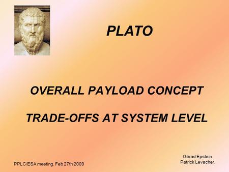 PPLC/ESA meeting, Feb 27th 2009 Gérad Epstein Patrick Levacher. OVERALL PAYLOAD CONCEPT TRADE-OFFS AT SYSTEM LEVEL PLATO.