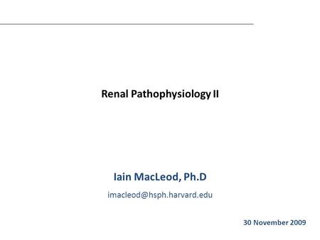 Renal Pathophysiology II Iain MacLeod, Ph.D Iain MacLeod 30 November 2009.