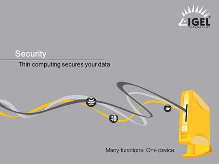 ® IGEL Technology Many functions. One device. 1 Security, April 2009 Security Thin computing secures your data.