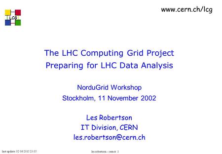 Last update: 02/06/2015 23:05 LCG les robertson - cern-it 1 The LHC Computing Grid Project Preparing for LHC Data Analysis NorduGrid Workshop Stockholm,