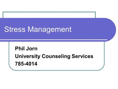 Stress Management Phil Jorn University Counseling Services 785-4014.