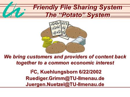 Friendly File Sharing System The “Potato” System We bring customers and providers of content back together to a common economic interest I 2 C, Kuehlungsborn.