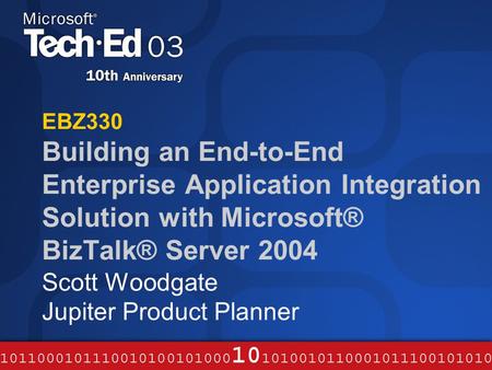EBZ330 Building an End-to-End Enterprise Application Integration Solution with Microsoft® BizTalk® Server 2004 Scott Woodgate Jupiter Product Planner.