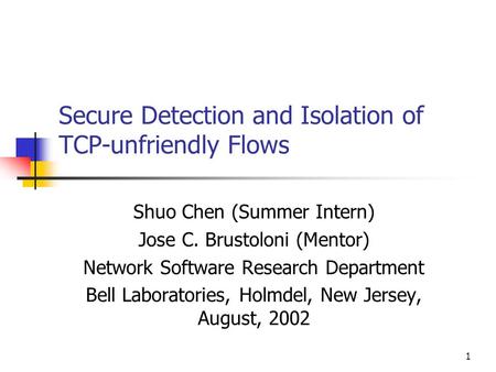 1 Secure Detection and Isolation of TCP-unfriendly Flows Shuo Chen (Summer Intern) Jose C. Brustoloni (Mentor) Network Software Research Department Bell.