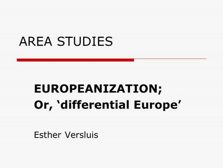 AREA STUDIES EUROPEANIZATION; Or, ‘differential Europe’ Esther Versluis.