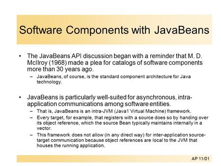 AP 11/01 Software Components with JavaBeans The JavaBeans API discussion began with a reminder that M. D. McIlroy (1968) made a plea for catalogs of software.