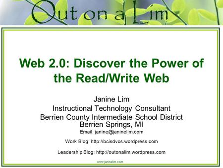 Www.janinelim.com Web 2.0: Discover the Power of the Read/Write Web Janine Lim Instructional Technology Consultant Berrien County Intermediate School District.