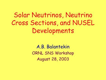 Solar Neutrinos, Neutrino Cross Sections, and NUSEL Developments A.B. Balantekin ORNL SNS Workshop August 28, 2003.