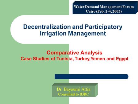 Comparative Analysis Case Studies of Tunisia, Turkey,Yemen and Egypt Decentralization and Participatory Irrigation Management Dr. Bayoumi Attia Consultant.