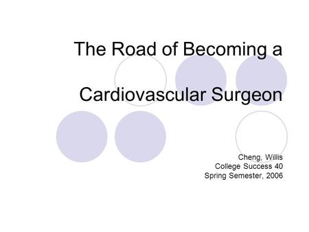 The Road of Becoming a Cardiovascular Surgeon Cheng, Willis College Success 40 Spring Semester, 2006.