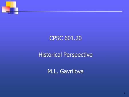 1 CPSC 601.20 Historical Perspective M.L. Gavrilova.
