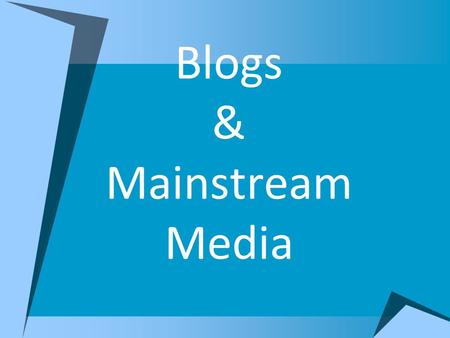 Blogs & Mainstream Media. The rise of blogs in America  Did not gain popularity in the United States until after 9/11  Next political blogging moved.