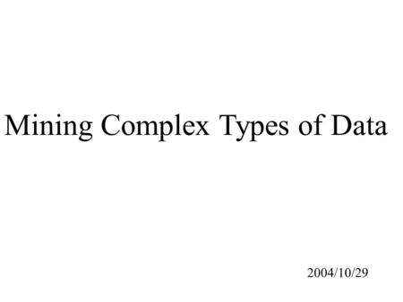 Mining Complex Types of Data 2004/10/29. Outline 1. Generalization of Structured Data 2. Mining Spatial Databases 3. Mining Time-Series and Sequence Data.