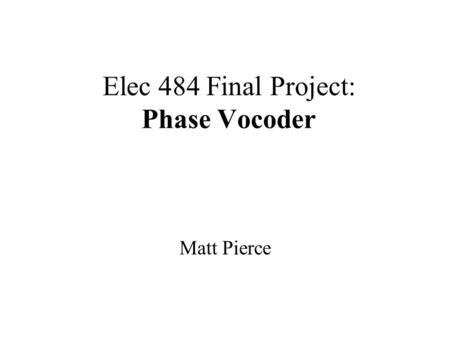 Elec 484 Final Project: Phase Vocoder Matt Pierce.