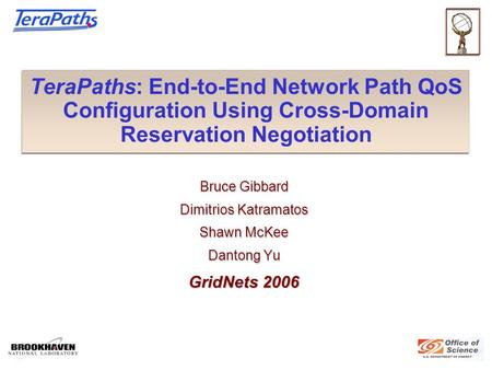 TeraPaths: End-to-End Network Path QoS Configuration Using Cross-Domain Reservation Negotiation Bruce Gibbard Dimitrios Katramatos Shawn McKee Dantong.