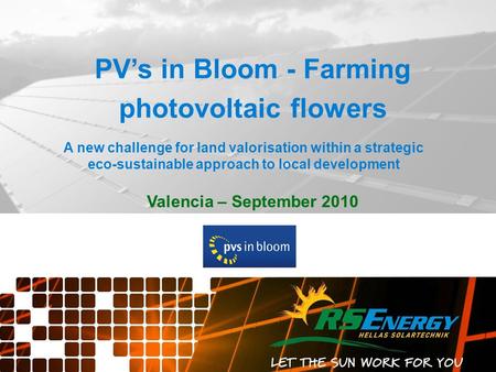 Valencia – September 2010 PV’s in Bloom - Farming photovoltaic flowers A new challenge for land valorisation within a strategic eco-sustainable approach.